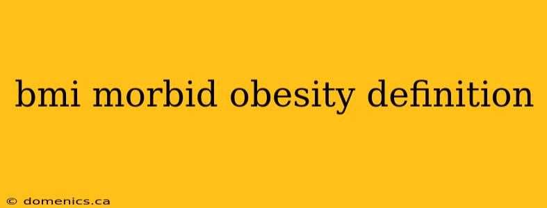 bmi morbid obesity definition