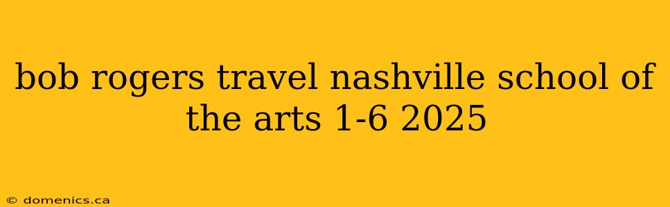 bob rogers travel nashville school of the arts 1-6 2025