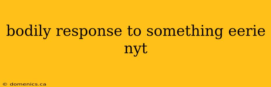 bodily response to something eerie nyt