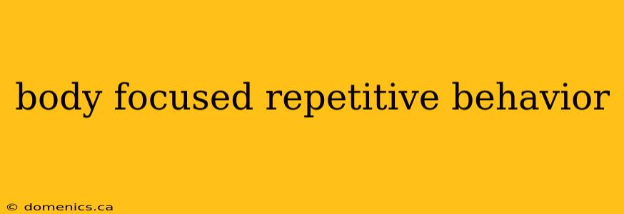 body focused repetitive behavior