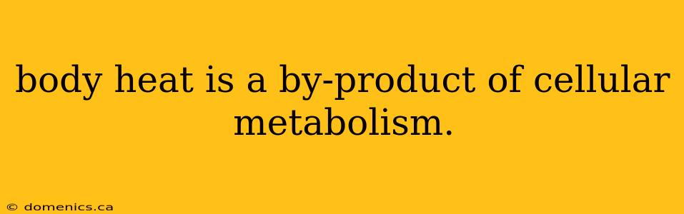 body heat is a by-product of cellular metabolism.