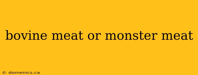 bovine meat or monster meat