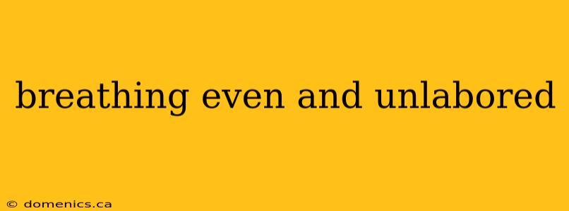 breathing even and unlabored