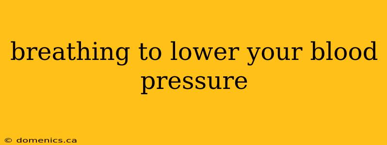 breathing to lower your blood pressure