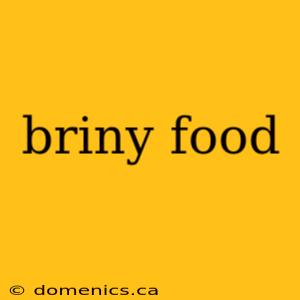 briny food