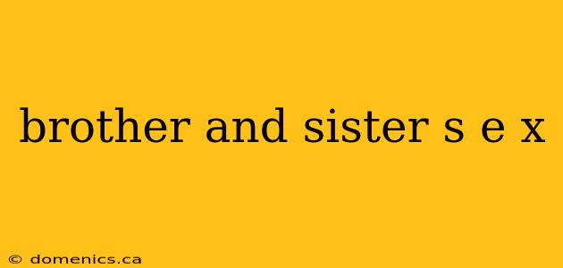 brother and sister s e x