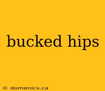 bucked hips