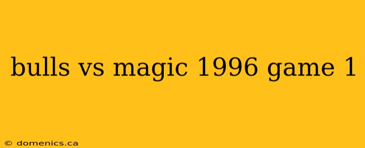 bulls vs magic 1996 game 1