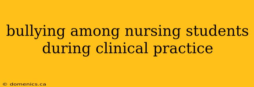 bullying among nursing students during clinical practice