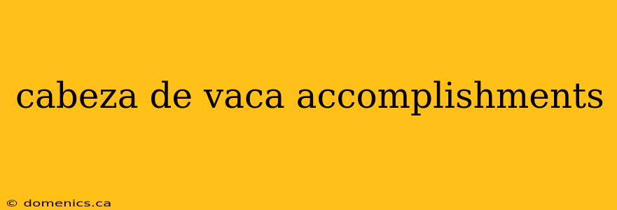 cabeza de vaca accomplishments