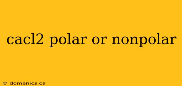 cacl2 polar or nonpolar