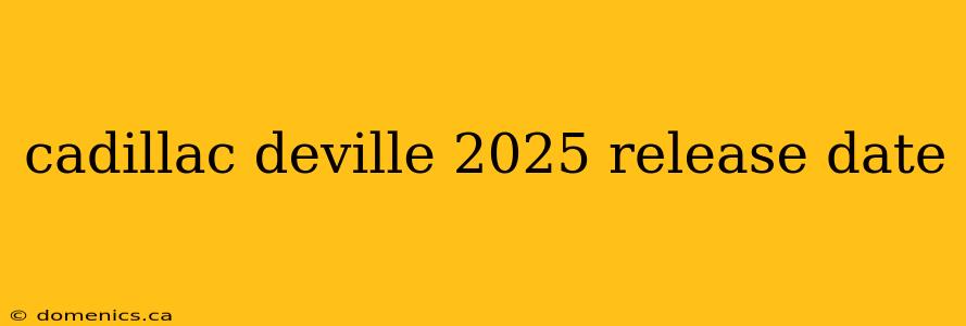 cadillac deville 2025 release date