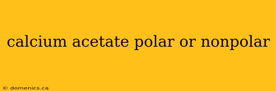 calcium acetate polar or nonpolar