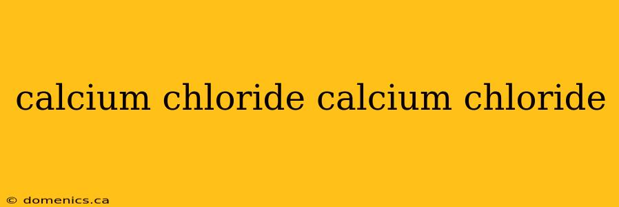 calcium chloride calcium chloride