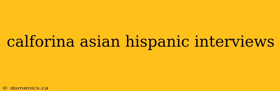 calforina asian hispanic interviews