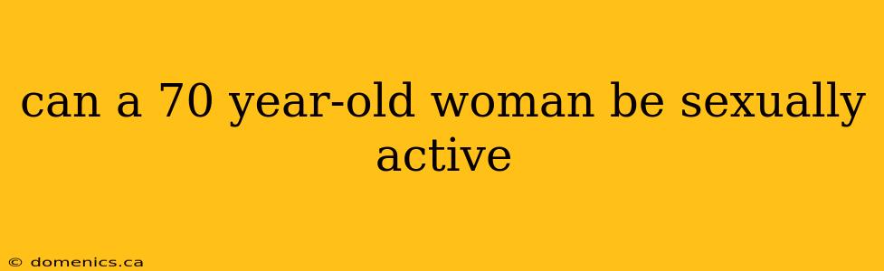 can a 70 year-old woman be sexually active