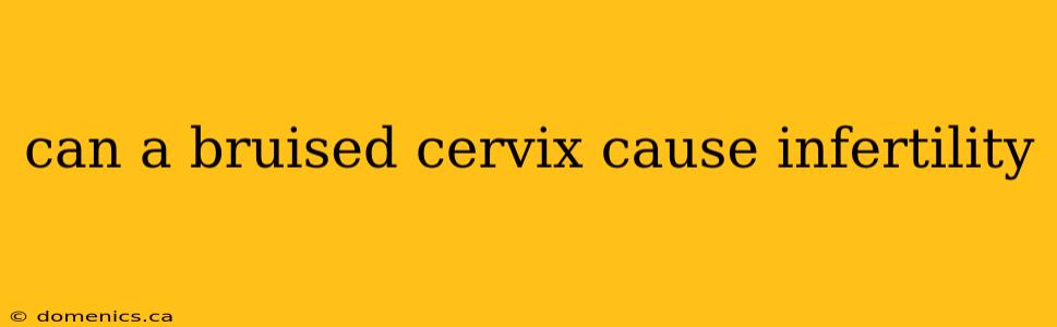 can a bruised cervix cause infertility