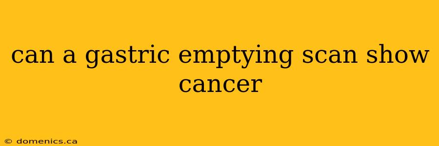 can a gastric emptying scan show cancer