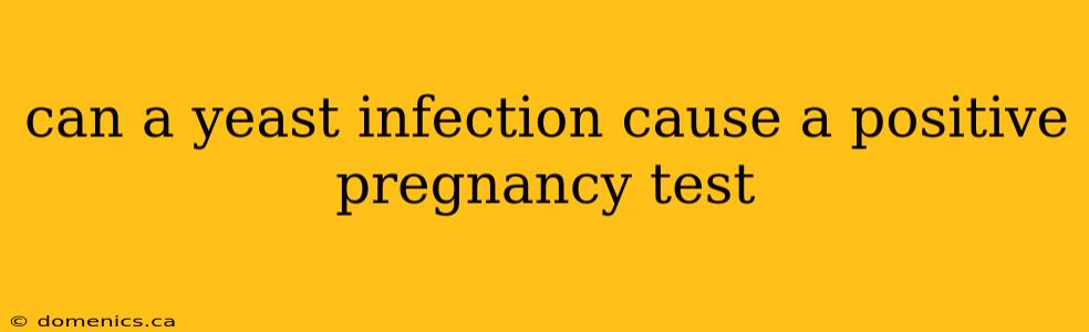 can a yeast infection cause a positive pregnancy test