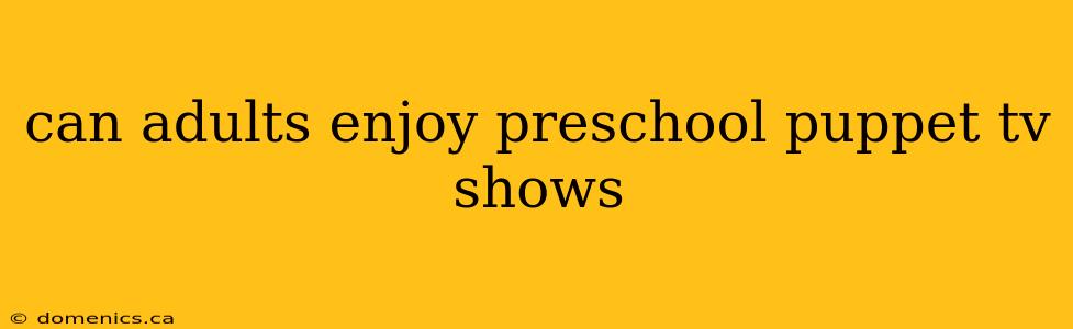 can adults enjoy preschool puppet tv shows