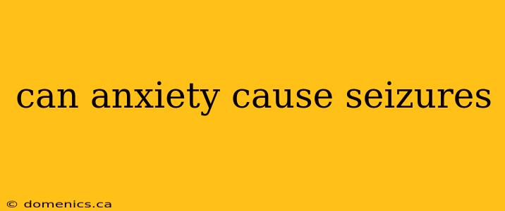 can anxiety cause seizures