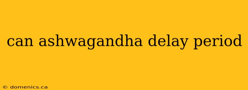 can ashwagandha delay period