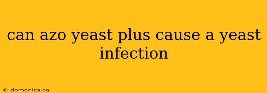 can azo yeast plus cause a yeast infection