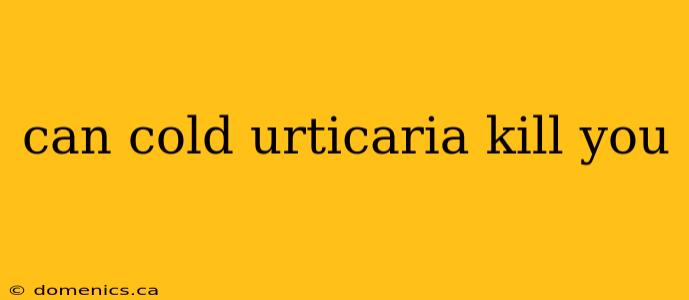 can cold urticaria kill you