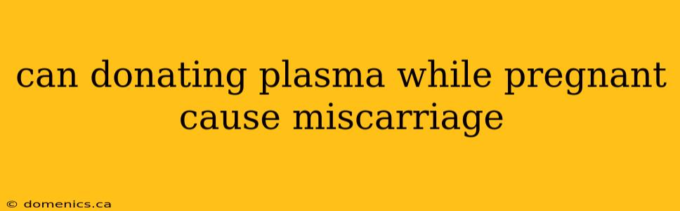 can donating plasma while pregnant cause miscarriage