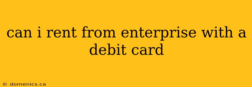 can i rent from enterprise with a debit card