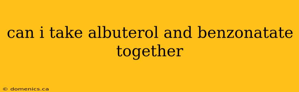 can i take albuterol and benzonatate together