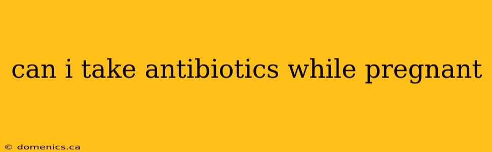 can i take antibiotics while pregnant