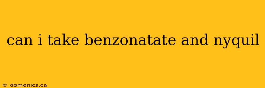 can i take benzonatate and nyquil