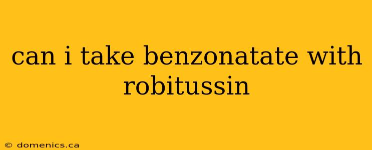 can i take benzonatate with robitussin