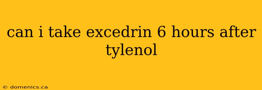 can i take excedrin 6 hours after tylenol