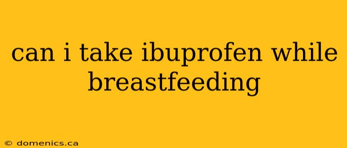 can i take ibuprofen while breastfeeding