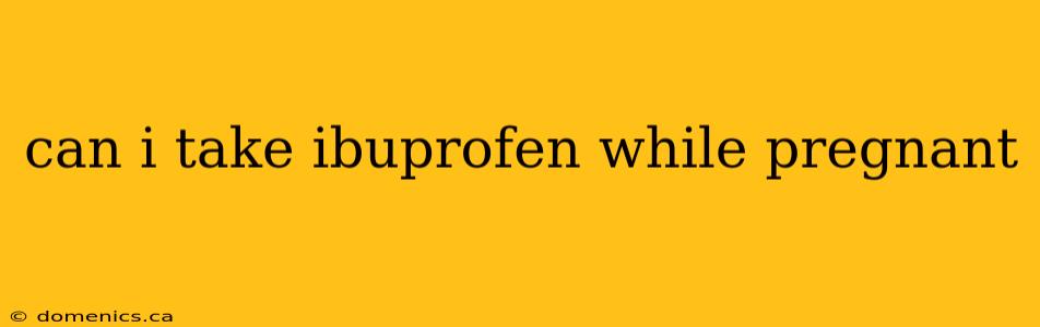 can i take ibuprofen while pregnant