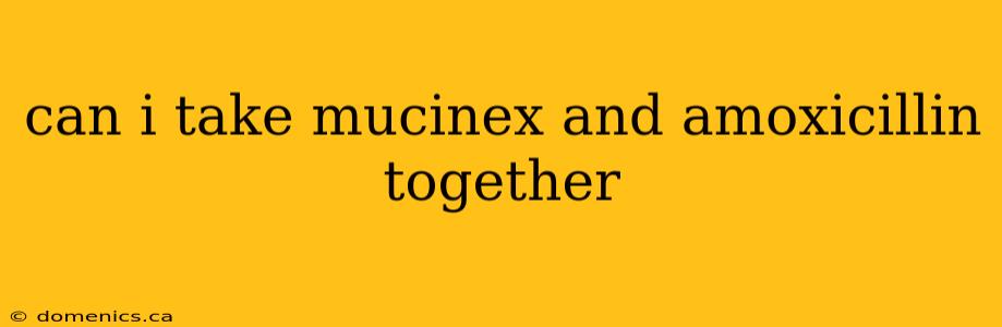 can i take mucinex and amoxicillin together