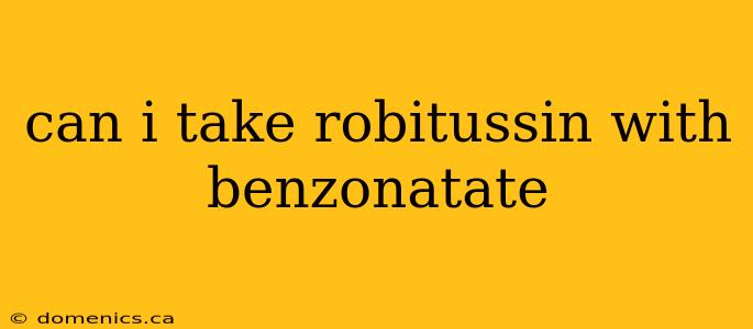 can i take robitussin with benzonatate