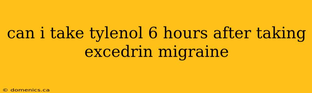 can i take tylenol 6 hours after taking excedrin migraine