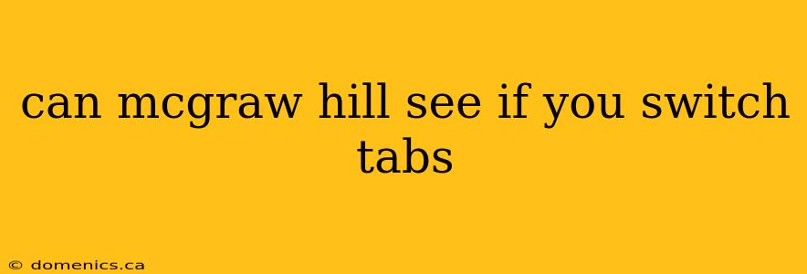 can mcgraw hill see if you switch tabs