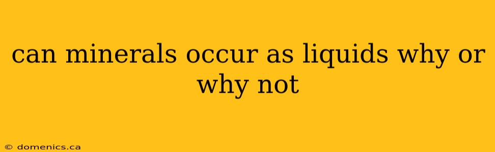 can minerals occur as liquids why or why not