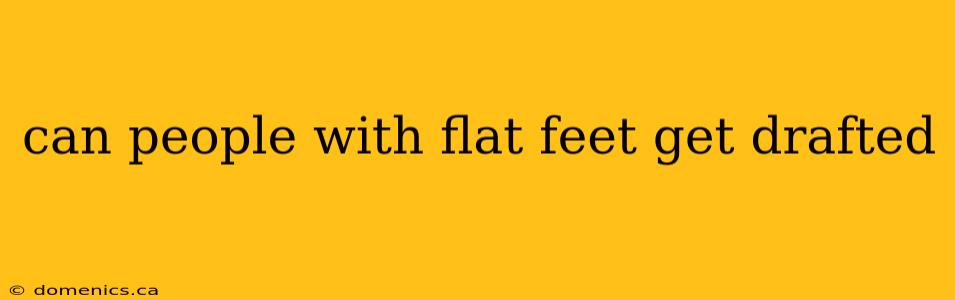 can people with flat feet get drafted