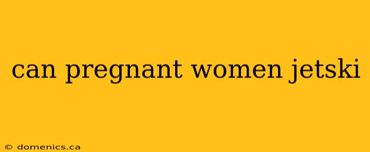 can pregnant women jetski