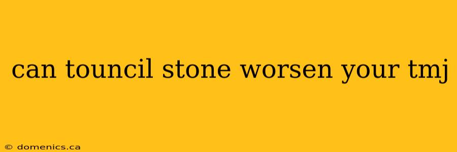 can touncil stone worsen your tmj