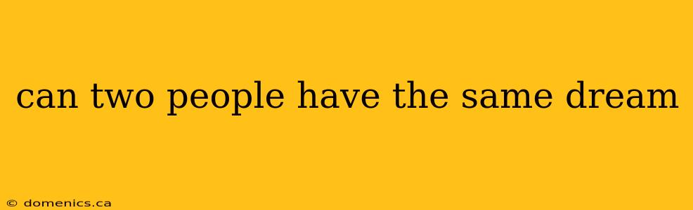 can two people have the same dream
