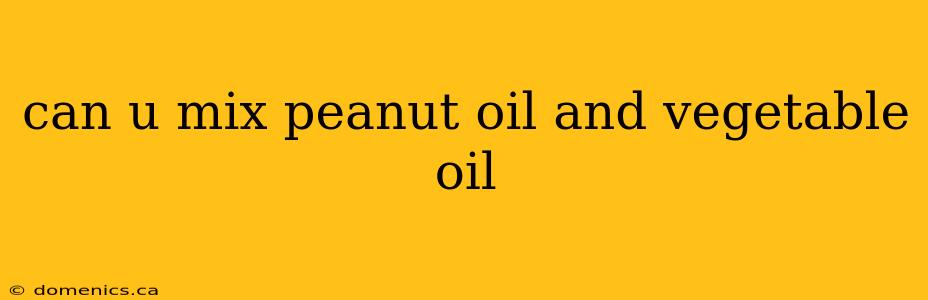 can u mix peanut oil and vegetable oil