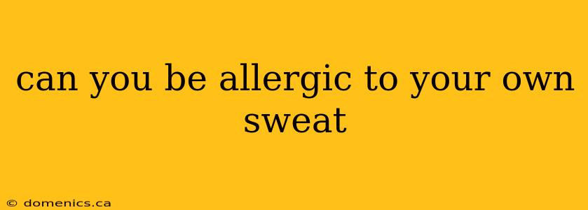 can you be allergic to your own sweat