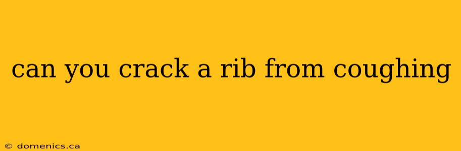 can you crack a rib from coughing