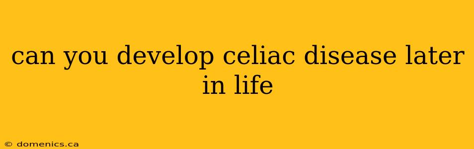 can you develop celiac disease later in life